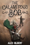 Cover of The Calamitous Bob by Alex Gilbert